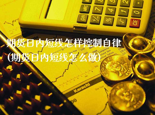 期货日内短线怎样控制自律(期货日内短线怎么做)