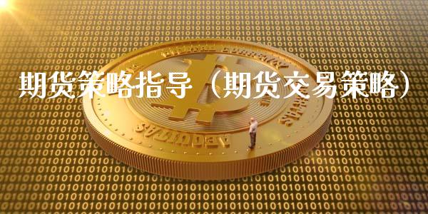 期货策略指导（期货交易策略）_https://www.boyangwujin.com_期货直播间_第1张