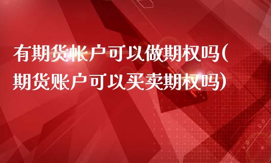 有期货帐户可以做期权吗(期货账户可以买卖期权吗)