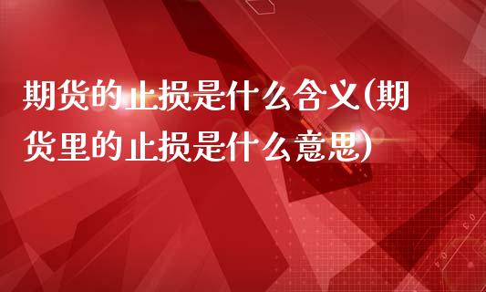 期货的止损是什么含义(期货里的止损是什么意思)_https://www.boyangwujin.com_内盘期货_第1张