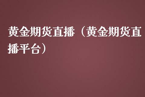 黄金期货直播（黄金期货直播平台）