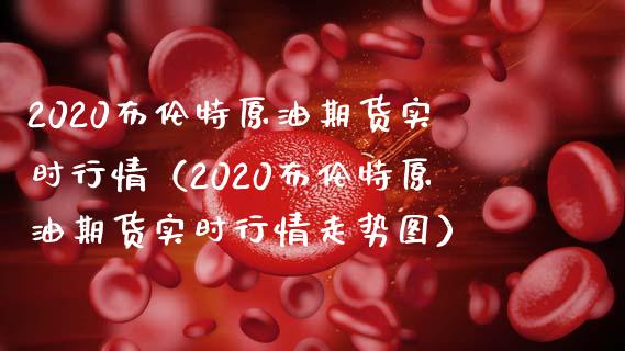 2020布伦特原油期货实时行情（2020布伦特原油期货实时行情走势图）