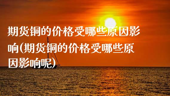 期货铜的价格受哪些原因影响(期货铜的价格受哪些原因影响呢)_https://www.boyangwujin.com_期货直播间_第1张