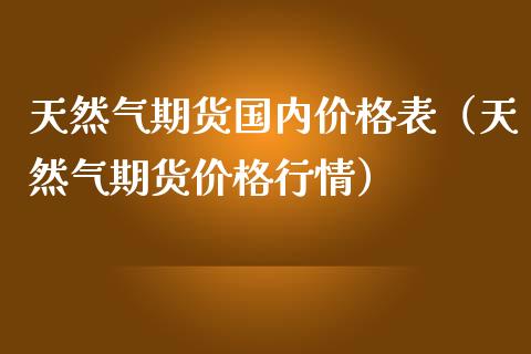 天然气期货国内价格表（天然气期货价格行情）