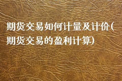 期货交易如何计量及计价(期货交易的盈利计算)