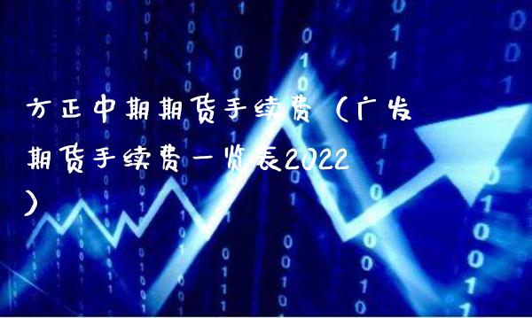 方正中期期货手续费（广发期货手续费一览表2022）