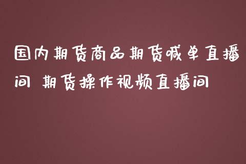 国内期货商品期货喊单直播间 期货操作视频直播间