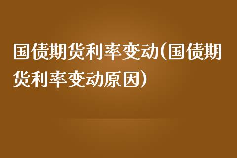 国债期货利率变动(国债期货利率变动原因)