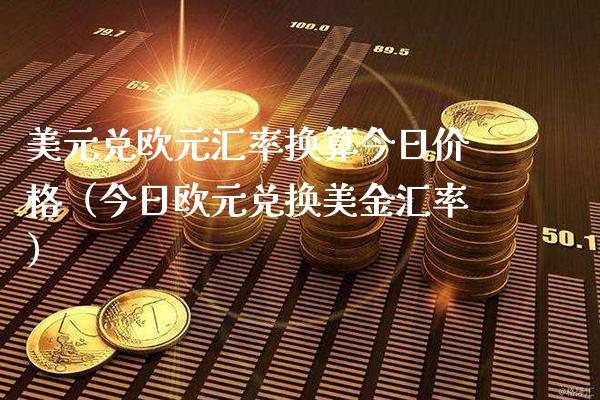 美元兑欧元汇率换算今日价格（今日欧元兑换美金汇率）_https://www.boyangwujin.com_白银期货_第1张