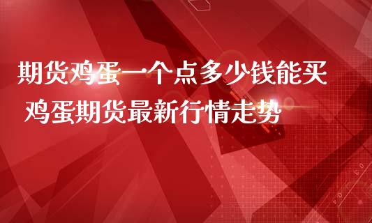 期货鸡蛋一个点多少钱能买 鸡蛋期货最新行情走势