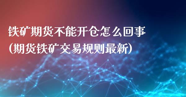 铁矿期货不能开仓怎么回事(期货铁矿交易规则最新)_https://www.boyangwujin.com_恒指期货_第1张