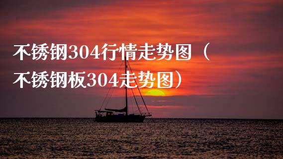 不锈钢304行情走势图（不锈钢板304走势图）_https://www.boyangwujin.com_期货直播间_第1张