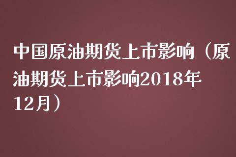 中国原油期货上市影响（原油期货上市影响2018年12月）