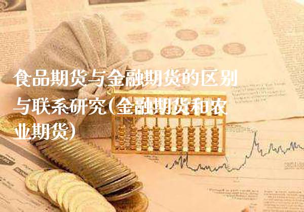 食品期货与金融期货的区别与联系研究(金融期货和农业期货)