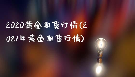 2020黄金期货行情(2021年黄金期货行情)_https://www.boyangwujin.com_原油直播间_第1张