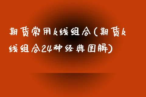 期货常用k线组合(期货k线组合24种经典图解)_https://www.boyangwujin.com_期货直播间_第1张