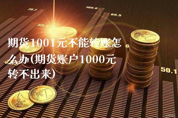 期货1001元不能转账怎么办(期货账户1000元转不出来)_https://www.boyangwujin.com_期货直播间_第1张