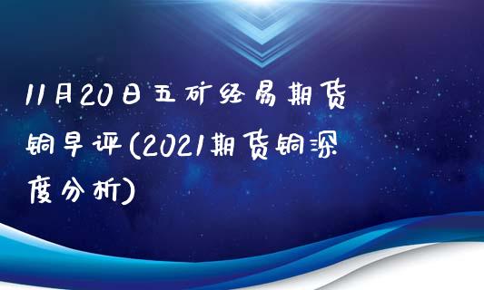 11月20日五矿经易期货铜早评(2021期货铜深度分析)_https://www.boyangwujin.com_期货直播间_第1张