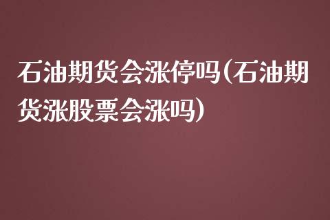 石油期货会涨停吗(石油期货涨股票会涨吗)