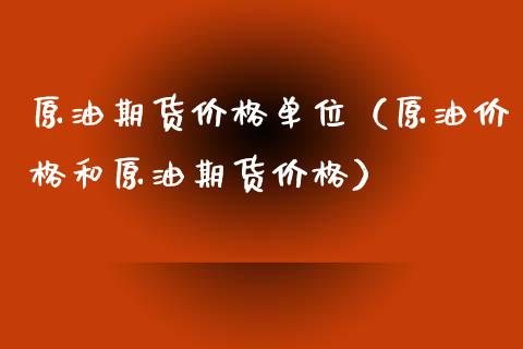 原油期货价格单位（原油价格和原油期货价格）_https://www.boyangwujin.com_期货直播间_第1张