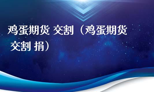 鸡蛋期货 交割（鸡蛋期货 交割 捐）_https://www.boyangwujin.com_期货直播间_第1张