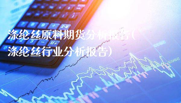 涤纶丝原料期货分析报告(涤纶丝行业分析报告)