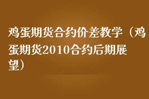 鸡蛋期货合约价差教学（鸡蛋期货2010合约后期展望）