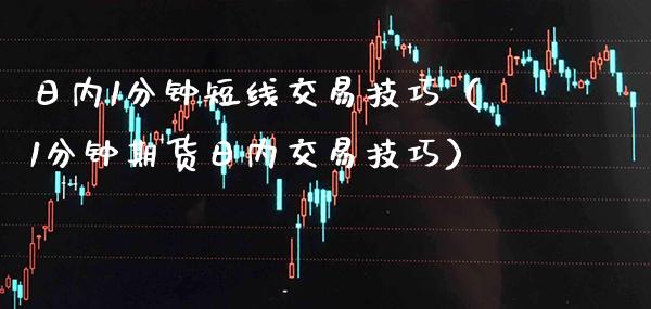 日内1分钟短线交易技巧（1分钟期货日内交易技巧）