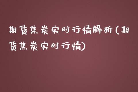 期货焦炭实时行情解析(期货焦炭实时行情)_https://www.boyangwujin.com_纳指期货_第1张