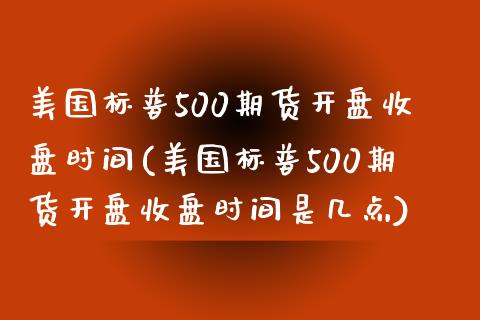 美国标普500期货开盘收盘时间(美国标普500期货开盘收盘时间是几点)