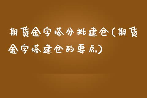 期货金字塔分批建仓(期货金字塔建仓的要点)_https://www.boyangwujin.com_白银期货_第1张