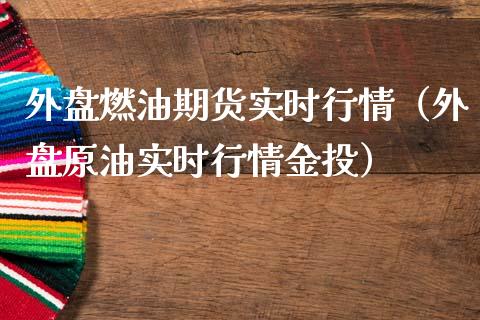 外盘燃油期货实时行情（外盘原油实时行情金投）