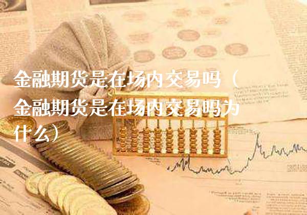 金融期货是在场内交易吗（金融期货是在场内交易吗为什么）_https://www.boyangwujin.com_期货直播间_第1张