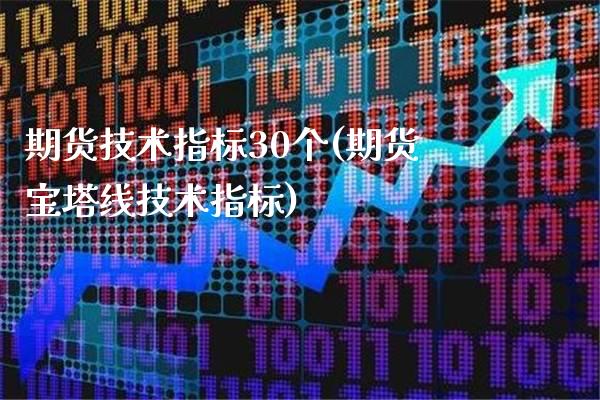 期货技术指标30个(期货宝塔线技术指标)