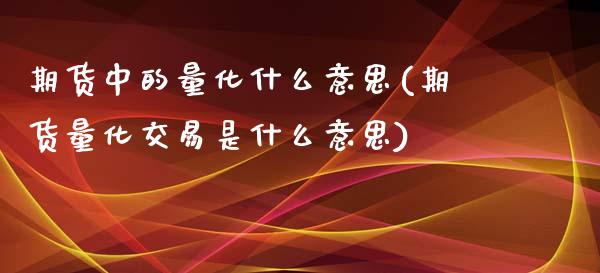 期货中的量化什么意思(期货量化交易是什么意思)_https://www.boyangwujin.com_恒指直播间_第1张