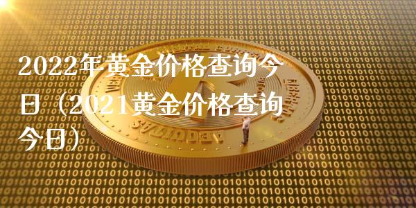 2022年黄金价格查询今日（2021黄金价格查询今日）_https://www.boyangwujin.com_期货直播间_第1张