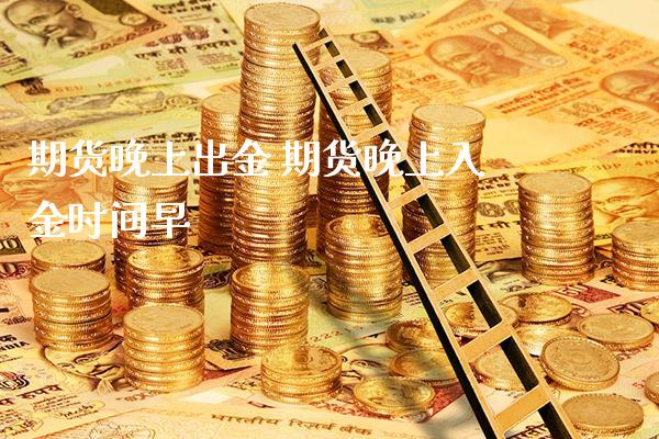 期货晚上出金 期货晚上入金时间早_https://www.boyangwujin.com_期货直播间_第1张