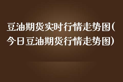 豆油期货实时行情走势图(今日豆油期货行情走势图)_https://www.boyangwujin.com_道指期货_第1张