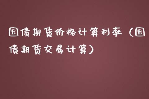 国债期货价格计算利率（国债期货交易计算）