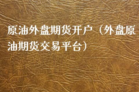 原油外盘期货开户（外盘原油期货交易平台）