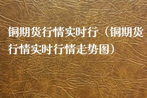 铜期货行情实时行（铜期货行情实时行情走势图）_https://www.boyangwujin.com_黄金期货_第1张