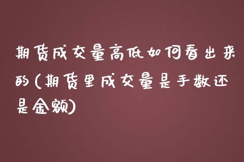 期货成交量高低如何看出来的(期货里成交量是手数还是金额)