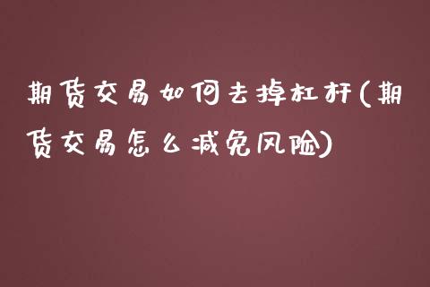 期货交易如何去掉杠杆(期货交易怎么减免风险)