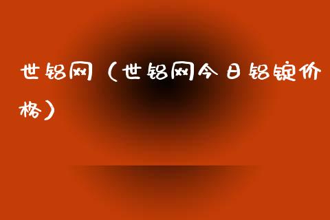 世铝网（世铝网今日铝锭价格）_https://www.boyangwujin.com_期货直播间_第1张