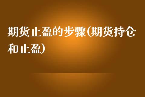 期货止盈的步骤(期货持仓和止盈)