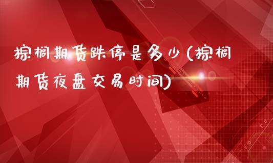 棕榈期货跌停是多少(棕榈期货夜盘交易时间)_https://www.boyangwujin.com_白银期货_第1张