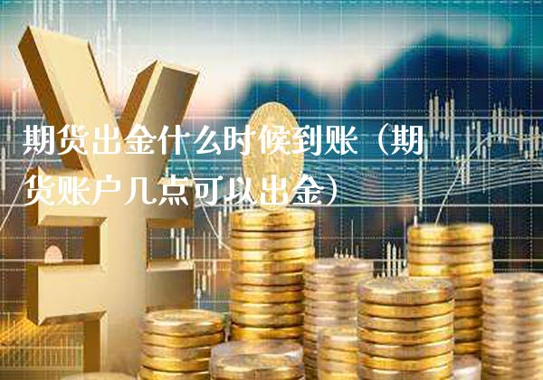 期货出金什么时候到账（期货账户几点可以出金）_https://www.boyangwujin.com_期货直播间_第1张