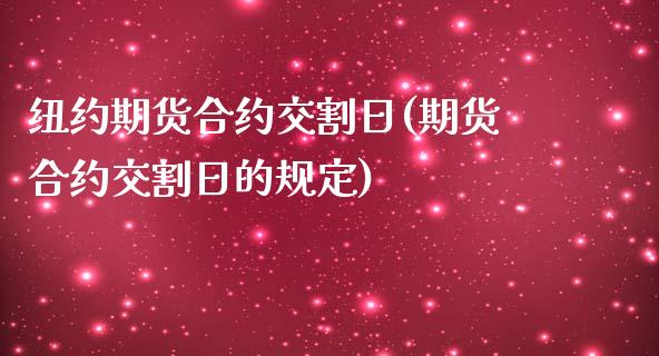 纽约期货合约交割日(期货合约交割日的规定)_https://www.boyangwujin.com_期货直播间_第1张