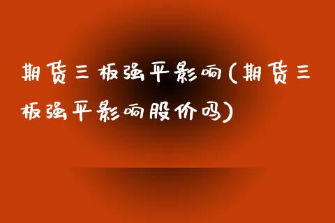 期货三板强平影响(期货三板强平影响股价吗)