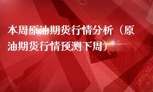 本周原油期货行情分析（原油期货行情预测下周）